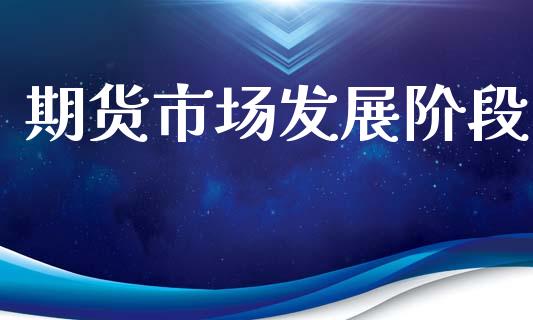 期货市场发展阶段_https://m.jnkyh.com_期货开户条件_第1张