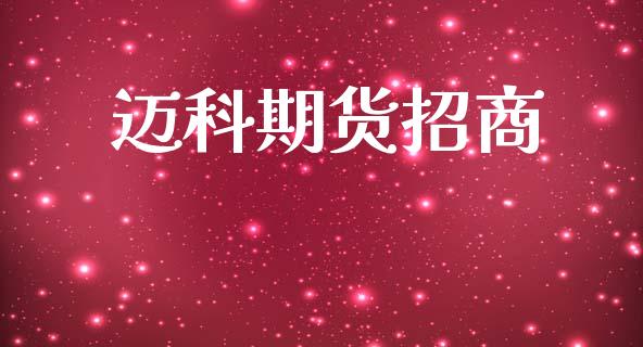 迈科期货招商_https://m.jnkyh.com_股指期货_第1张