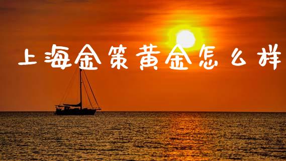 上海金策黄金怎么样_https://m.jnkyh.com_股指期货_第1张