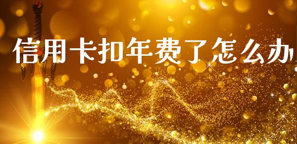 信用卡扣年费了怎么办_https://m.jnkyh.com_期货开户条件_第1张