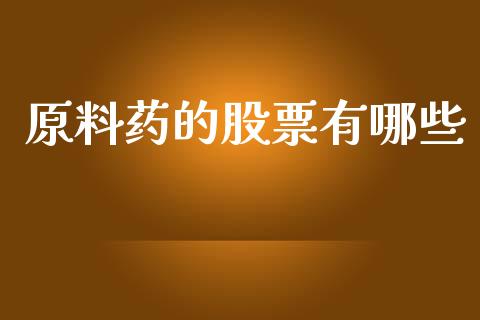 原料药的股票有哪些_https://m.jnkyh.com_股票交易_第1张
