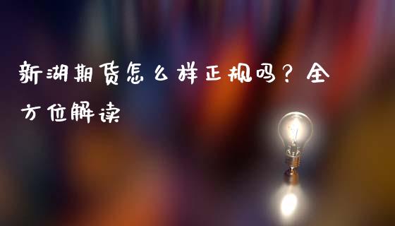 新湖期货怎么样正规吗？全方位解读_https://m.jnkyh.com_期货开户条件_第1张