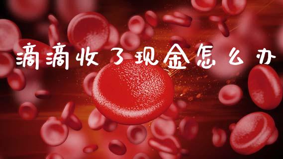 滴滴收了现金怎么办_https://m.jnkyh.com_股指期货_第1张