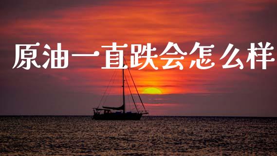 原油一直跌会怎么样_https://m.jnkyh.com_期货开户条件_第1张