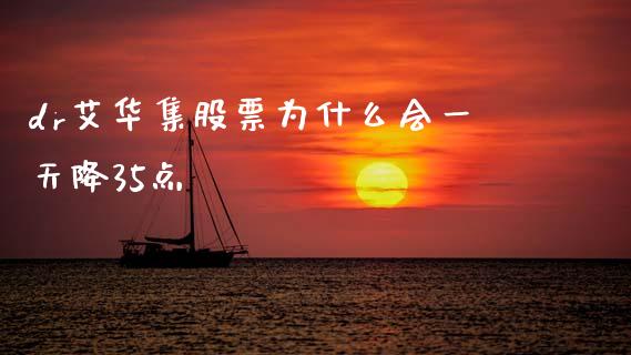 dr艾华集股票为什么会一天降35点_https://m.jnkyh.com_股指期货_第1张