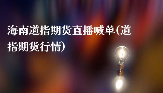海南道指期货直播喊单(道指期货行情)_https://m.jnkyh.com_期货开户条件_第1张