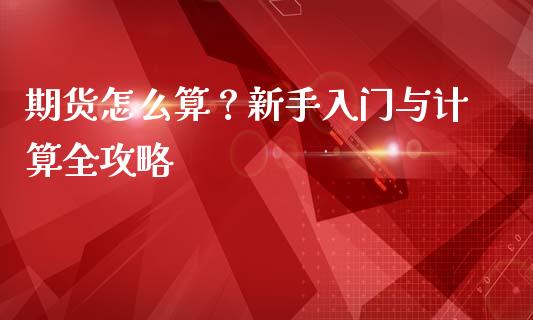 期货怎么算？新手入门与计算全攻略_https://m.jnkyh.com_国际原油_第1张
