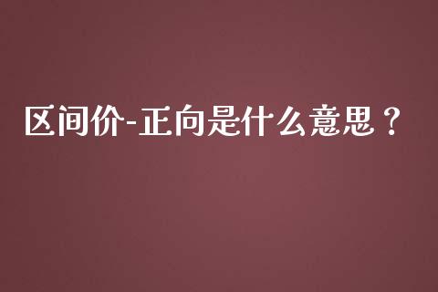 区间价-正向是什么意思?_股指期货_第1张_股指期货_期货开户条件_国际原油_股票交易 区间价-正向是什么意思?_https://m.jnkyh.com_股指期货_第1张