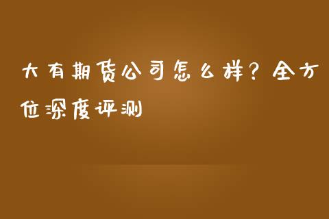 大有期货公司怎么样？全方位深度评测_https://m.jnkyh.com_股票交易_第1张