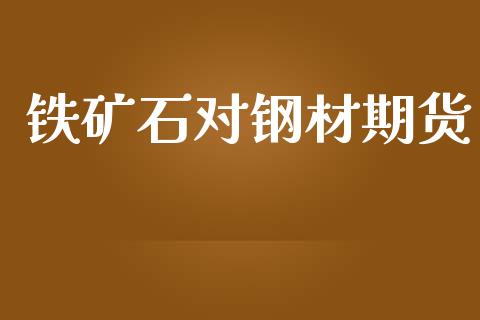 铁矿石对钢材期货_https://m.jnkyh.com_股票交易_第1张