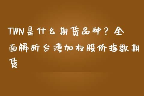 TWN是什么期货品种？全面解析台湾加权股价指数期货_https://m.jnkyh.com_国际原油_第1张