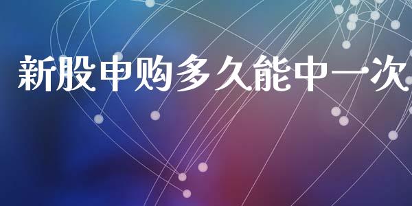 新股申购多久能中一次_https://m.jnkyh.com_期货开户条件_第1张