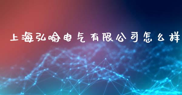 上海弘喻电气有限公司怎么样_https://m.jnkyh.com_期货开户条件_第1张