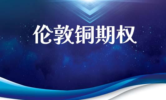 伦敦铜期权_https://m.jnkyh.com_股指期货_第1张