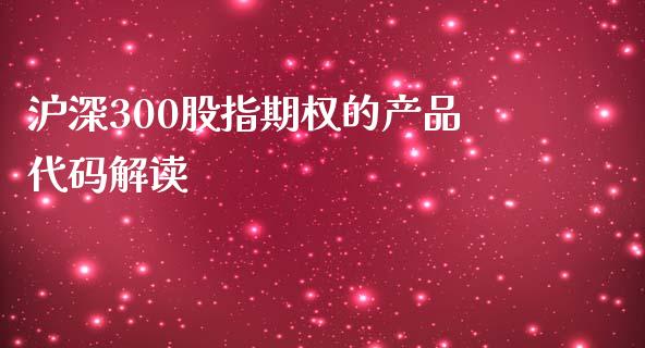 沪深300股指期权的产品代码解读_https://m.jnkyh.com_股指期货_第1张