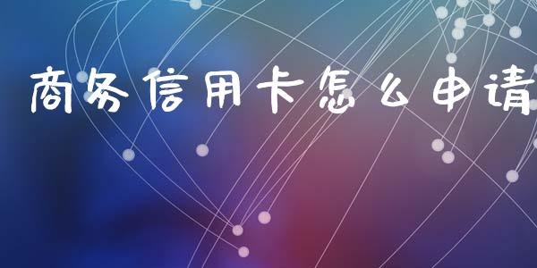 商务信用卡怎么申请_https://m.jnkyh.com_股票交易_第1张