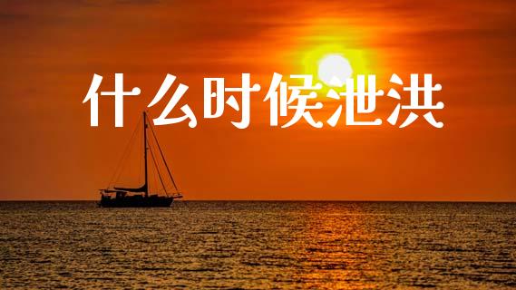 什么时候泄洪_https://m.jnkyh.com_期货开户条件_第1张