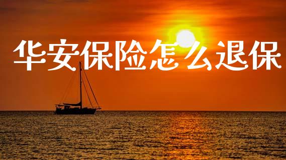 华安保险怎么退保_https://m.jnkyh.com_国际原油_第1张