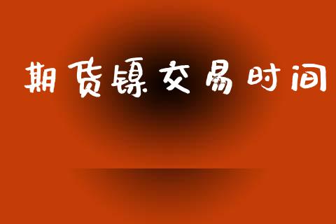 期货镍交易时间_https://m.jnkyh.com_股票交易_第1张