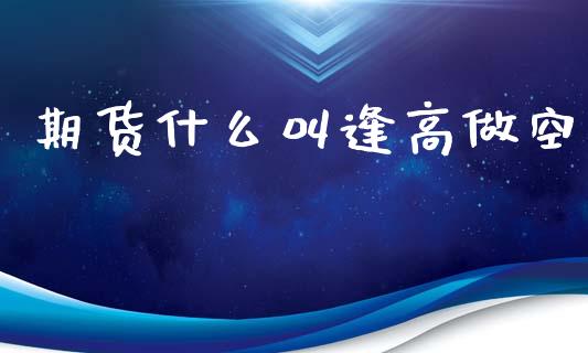 期货什么叫逢高做空_https://m.jnkyh.com_国际原油_第1张