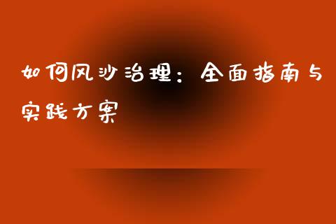 如何风沙治理：全面指南与实践方案_https://m.jnkyh.com_股票交易_第1张
