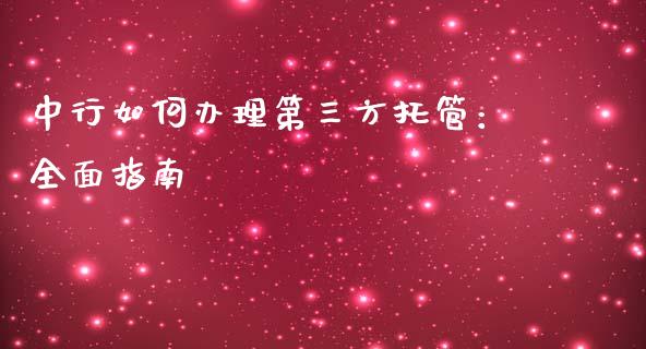 中行如何办理第三方托管:全面指南_股票交易_第1张_股指期货_期货开户条件_国际原油_股票交易 中行如何办理第三方托管:全面指南_https://m.jnkyh.com_股票交易_第1张