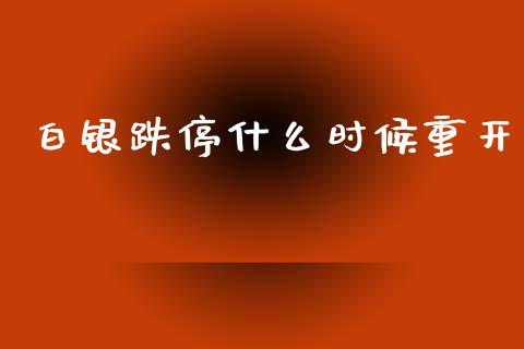 白银跌停什么时候重开_https://m.jnkyh.com_股指期货_第1张