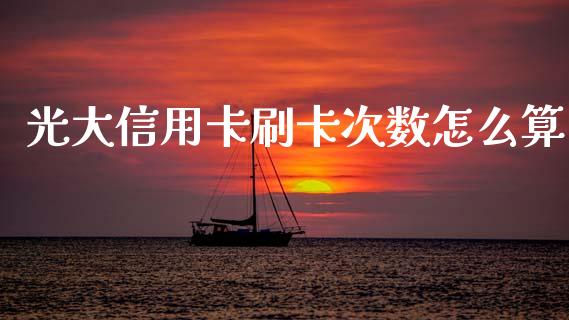 光大信用卡刷卡次数怎么算_https://m.jnkyh.com_股指期货_第1张