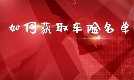 如何获取车险名单_https://m.jnkyh.com_股指期货_第1张