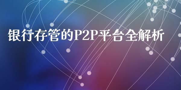 银行存管的P2P平台全解析_https://m.jnkyh.com_国际原油_第1张