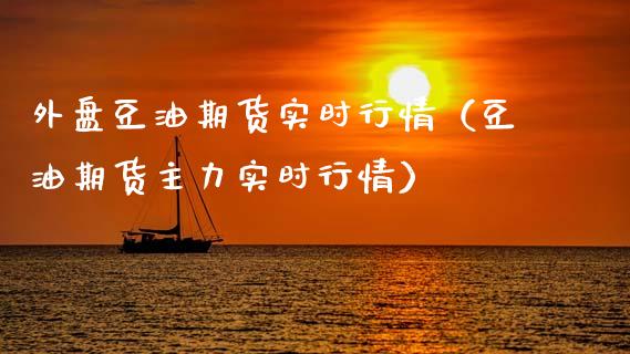 外盘豆油期货实时行情(豆油期货主力实时行情)_国际原油_第1张_股指期货_期货开户条件_国际原油_股票交易 外盘豆油期货实时行情(豆油期货主力实时行情)_https://m.jnkyh.com_国际原油_第1张