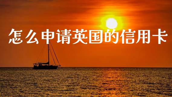 怎么申请英国的信用卡_https://m.jnkyh.com_国际原油_第1张