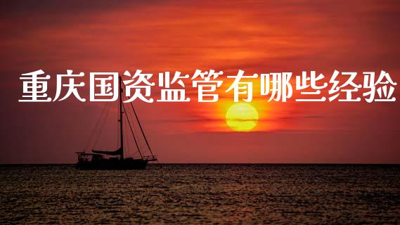 重庆国资监管有哪些经验_https://m.jnkyh.com_期货开户条件_第1张