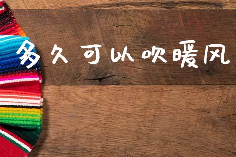 多久可以吹暖风_https://m.jnkyh.com_期货开户条件_第1张