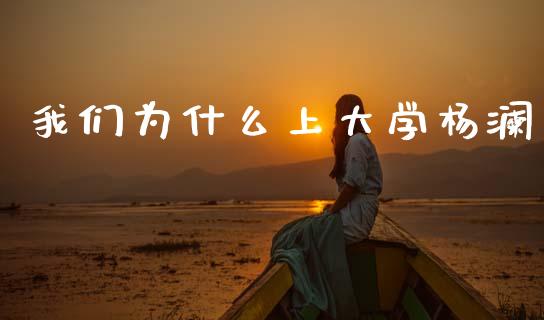 我们为什么上大学杨澜_https://m.jnkyh.com_股票交易_第1张