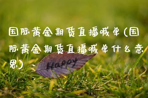 国际黄金期货直播喊单(国际黄金期货直播喊单什么意思)_股指期货_第1张_股指期货_期货开户条件_国际原油_股票交易 国际黄金期货直播喊单(国际黄金期货直播喊单什么意思)_https://m.jnkyh.com_股指期货_第1张