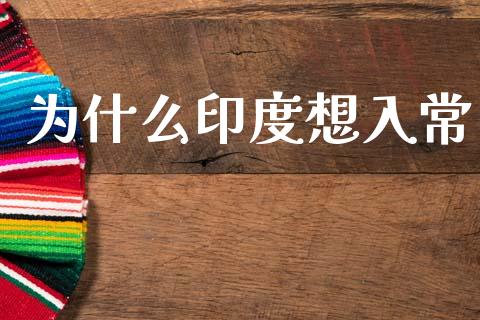 为什么印度想入常_https://m.jnkyh.com_期货开户条件_第1张
