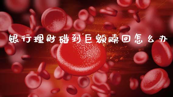 银行理财碰到巨额赎回怎么办_https://m.jnkyh.com_期货开户条件_第1张