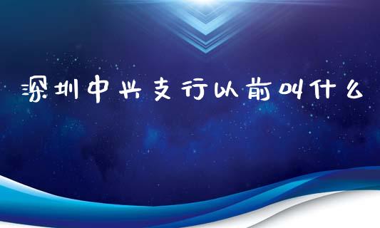 深圳中兴支行以前叫什么_https://m.jnkyh.com_股票交易_第1张