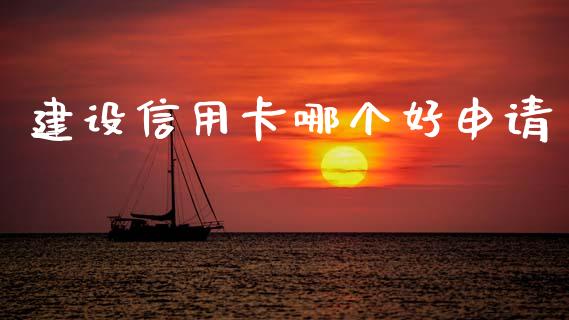 建设信用卡哪个好申请_https://m.jnkyh.com_国际原油_第1张