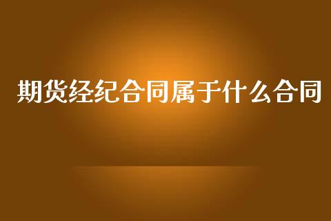 期货经纪合同属于什么合同_https://m.jnkyh.com_国际原油_第1张