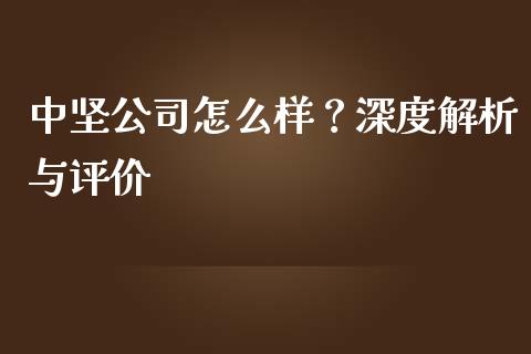 中坚公司怎么样?深度解析与评价_国际原油_第1张_股指期货_期货开户条件_国际原油_股票交易 中坚公司怎么样?深度解析与评价_https://m.jnkyh.com_国际原油_第1张