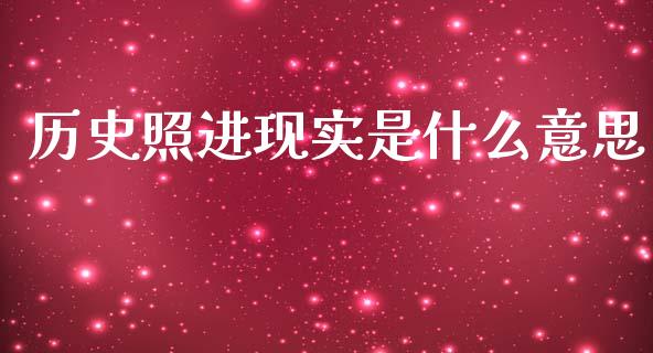历史照进现实是什么意思_https://m.jnkyh.com_国际原油_第1张