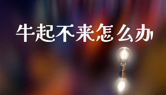 牛起不来怎么办_https://m.jnkyh.com_国际原油_第1张