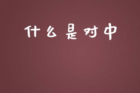 什么是对中_https://m.jnkyh.com_期货开户条件_第1张