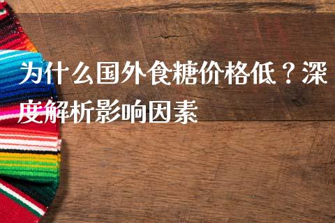 为什么国外食糖价格低？深度解析影响因素_https://m.jnkyh.com_股指期货_第1张