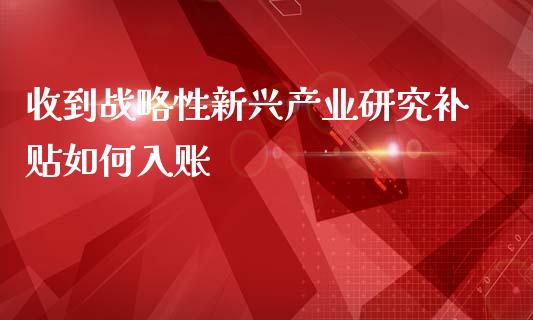 收到战略性新兴产业研究补贴如何入账_https://m.jnkyh.com_股指期货_第1张