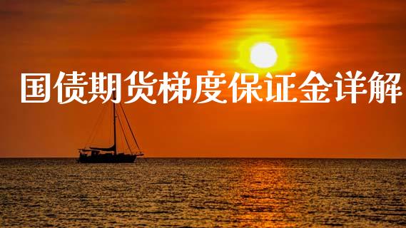 国债期货梯度保证金详解_https://m.jnkyh.com_股指期货_第1张