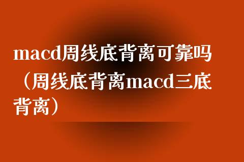 macd周线底背离可靠吗（周线底背离macd三底背离）_https://m.jnkyh.com_国际原油_第1张