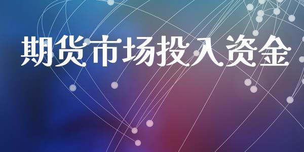 期货市场投入资金_https://m.jnkyh.com_期货开户条件_第1张